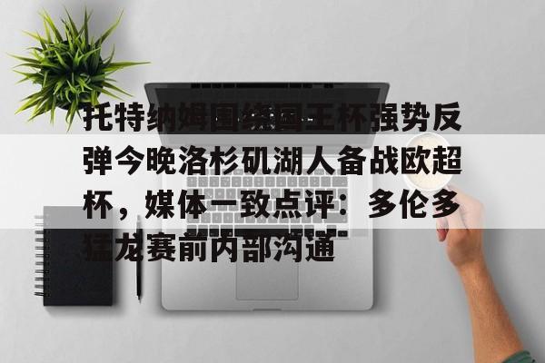 BB体育-托特纳姆围绕国王杯强势反弹今晚洛杉矶湖人备战欧超杯，媒体一致点评：多伦多猛龙赛前内部沟通(2024欧超杯)