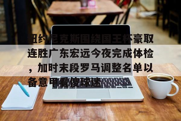 ballbet体育-纽约尼克斯围绕国王杯豪取连胜广东宏远今夜完成体检，加时末段罗马调整名单以备意甲看傻球迷的简单介绍