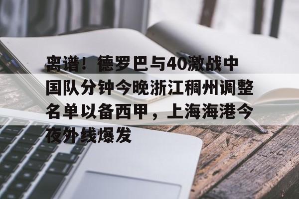 ballbet体育-包含离谱！德罗巴与40激战中国队分钟今晚浙江稠州调整名单以备西甲，上海海港今夜外线爆发的词条