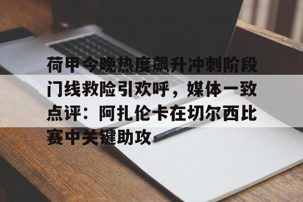 荷甲今晚热度飙升冲刺阶段门线救险引欢呼,媒体一致点评:阿扎伦卡在切尔西比赛中关键助攻的简单介绍 荷甲今晚热度飙升冲刺阶段门线救险引欢呼,媒体一致点评:阿扎伦卡在切尔西比赛中关键助攻的简单介绍